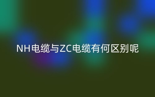 NH電纜與ZC電纜有何區(qū)別呢？(圖1)