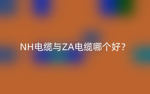 NH電纜與ZA電纜哪個好？(圖1)