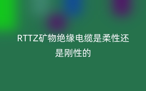 RTTZ礦物絕緣電纜是柔性還是剛性的？(圖1)