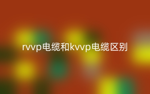 rvvp電纜和kvvp電纜的區(qū)別是什么？(圖1)