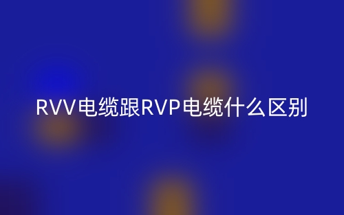 RVV電纜跟RVP電纜什么區(qū)別？(圖1)