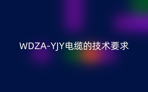 WDZA-YJY電纜的技術(shù)要求是什么？(圖1)