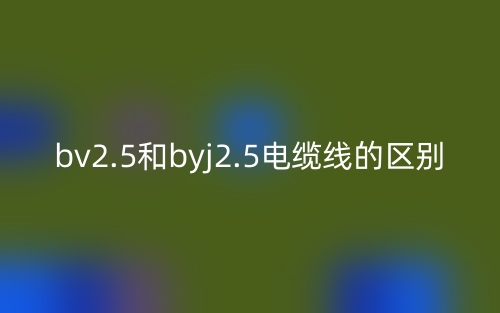 bv2.5和byj2.5電纜線的區(qū)別是什么？(圖1)