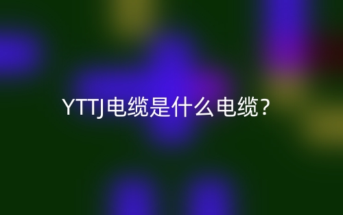 YTTJ電纜是什么電纜？(圖1)