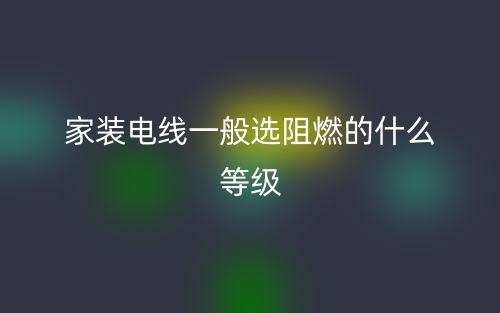 家裝電線一般選阻燃的什么等級？(圖1)
