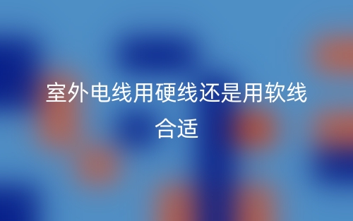 室外電線用硬線還是用軟線合適？(圖1)