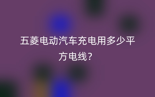 五菱電動(dòng)汽車充電用多少平方電線？(圖1)