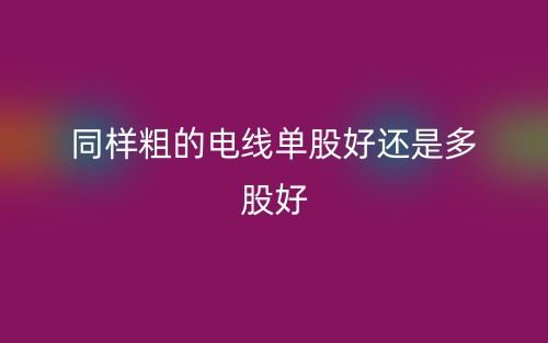 同樣粗的電線單股好還是多股好？(圖1)