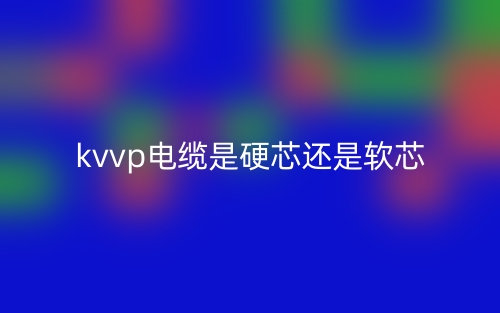 kvvp電纜是硬芯還是軟芯？(圖1)