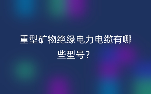 重型礦物絕緣電力電纜有哪些型號(hào)？(圖1)