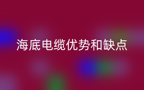 海底電纜優(yōu)勢和缺點(diǎn)(圖1)