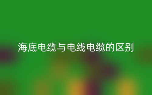 海底電纜與電線電纜的區(qū)別是什么？(圖1)