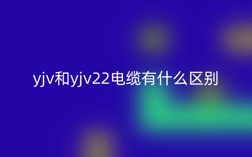 yjv和yjv22電纜有什么區(qū)別？(圖1)