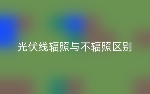 光伏線輻照與不輻照的區(qū)別是什么？(圖1)