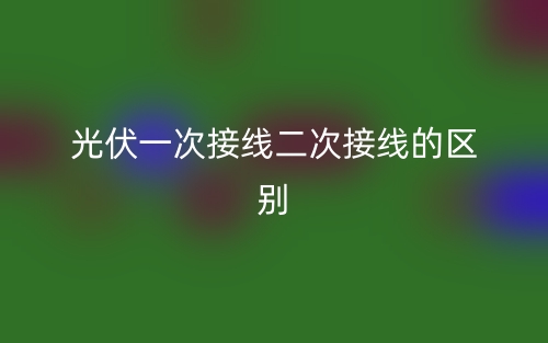 光伏一次接線二次接線的區(qū)別是什么？(圖1)