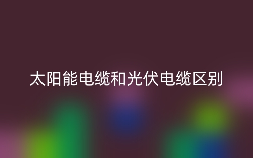 太陽(yáng)能電纜和光伏電纜的區(qū)別是什么？(圖1)