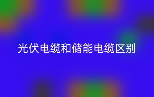 光伏電纜和儲(chǔ)能電纜的區(qū)別是什么？(圖1)