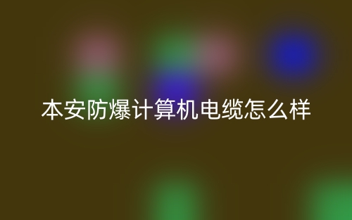 本安防爆計算機電纜怎么樣？(圖1)