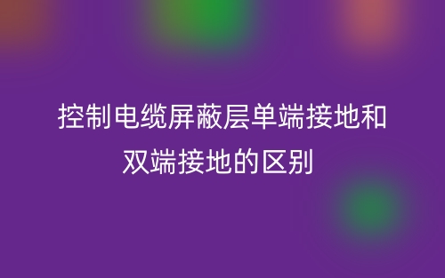 控制電纜屏蔽層單端接地和雙端接地的區(qū)別是什么？(圖1)