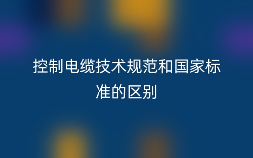 控制電纜技術(shù)規(guī)范和國(guó)家標(biāo)準(zhǔn)的區(qū)別是什么？(圖1)