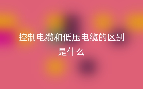 控制電纜和低壓電纜的區(qū)別是什么？(圖1)