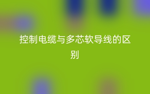 控制電纜與多芯軟導(dǎo)線的區(qū)別是什么？(圖1)