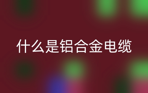 什么是鋁合金電纜？(圖1)