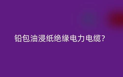 鉛包油浸紙絕緣電力電纜？(圖1)