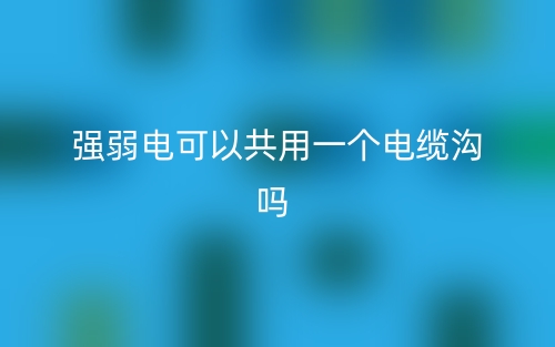 強(qiáng)弱電可以共用一個(gè)電纜溝嗎？(圖1)