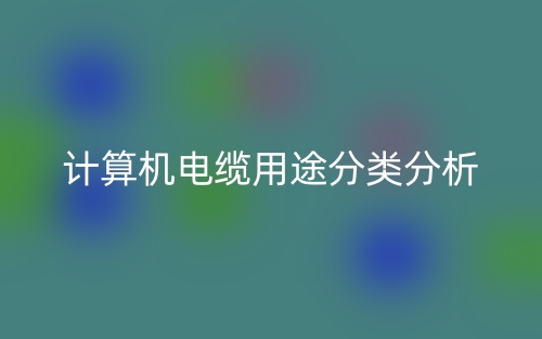 計(jì)算機(jī)電纜用途分類(lèi)分析是什么？(圖1)