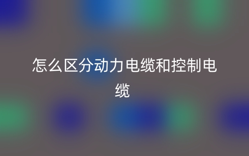 怎么區(qū)分動力電纜和控制電纜？(圖1)