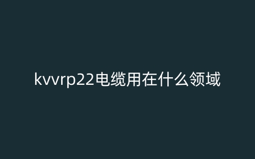 kvvrp22電纜用在什么領(lǐng)域？(圖1)