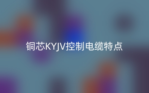 銅芯KYJV控制電纜特點(diǎn)是什么？(圖1)