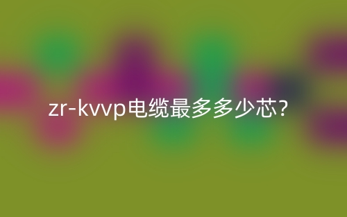 zr-kvvp電纜最多多少芯？(圖1)