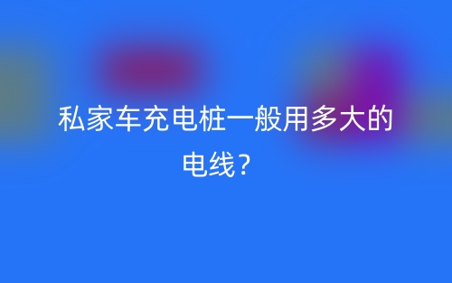 私家車充電樁一般用多大的電線？(圖1)
