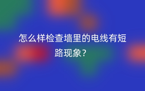 怎么樣檢查墻里的電線有短路現(xiàn)象？(圖1)
