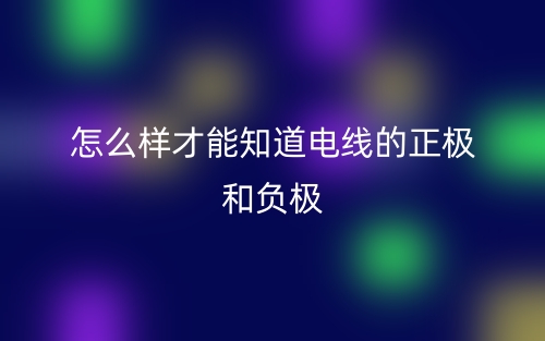 怎么樣才能知道電線的正極和負(fù)極？(圖1)