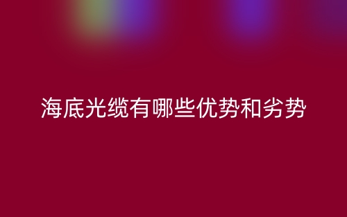 海底光纜有哪些優(yōu)勢(shì)和劣勢(shì)？(圖1)