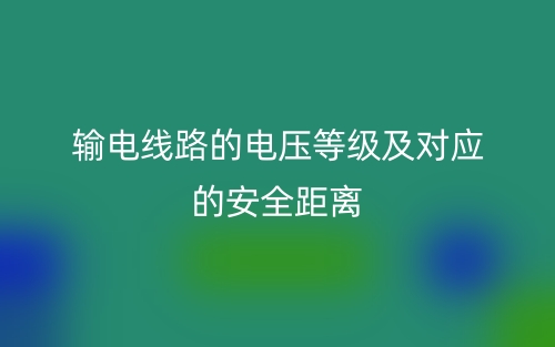 輸電線路的電壓等級及對應(yīng)的安全距離(圖1)