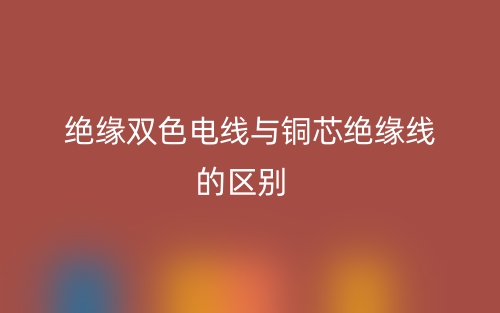 絕緣雙色電線與銅芯絕緣線的區(qū)別是什么？(圖1)