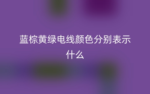 藍(lán)棕黃綠電線顏色分別表示什么？(圖1)