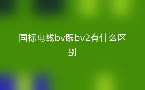 國標(biāo)電線bv跟bv2有什么區(qū)別？(圖1)