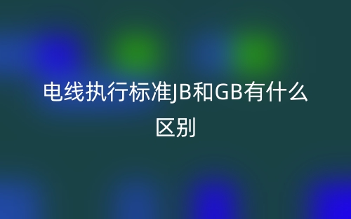 電線執(zhí)行標準JB和GB有什么區(qū)別？(圖1)