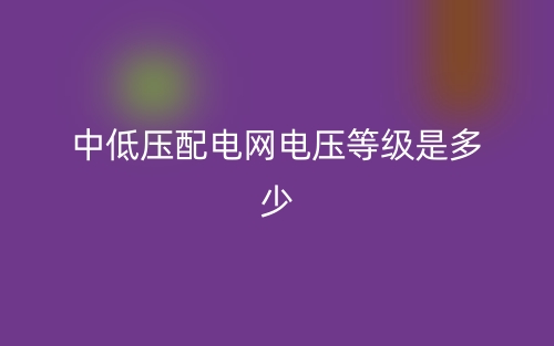 中低壓配電網(wǎng)電壓等級(jí)是多少？(圖1)