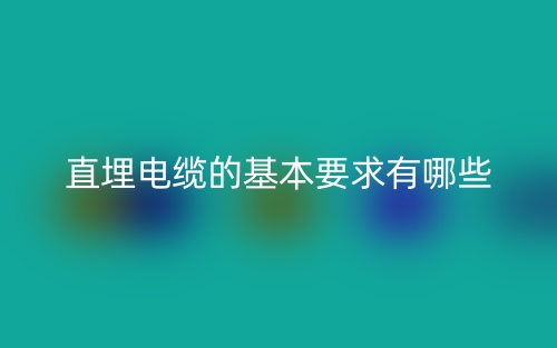 直埋電纜的基本要求有哪些？(圖1)