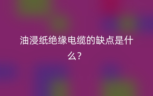 油浸紙絕緣電纜的缺點(diǎn)是什么？(圖1)