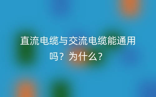 直流電纜與交流電纜能通用嗎？為什么？(圖1)