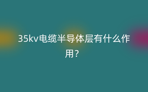 35kv電纜半導(dǎo)體層有什么作用？(圖1)
