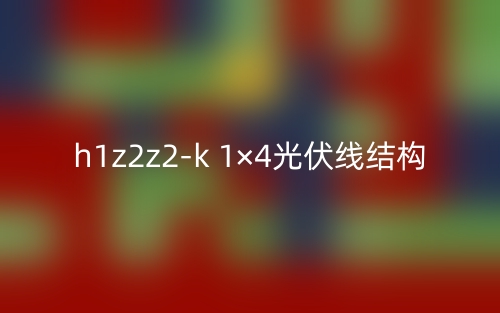 h1z2z2-k 1×4光伏線結構是什么？(圖1)
