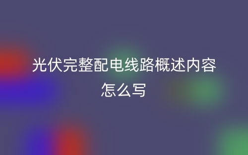 光伏完整配電線路概述內(nèi)容怎么寫(xiě)？(圖1)